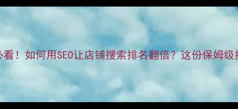 图片 🌟绍兴老板必看！如何用SEO让店铺搜索排名翻倍？这份保姆级指南请收好！