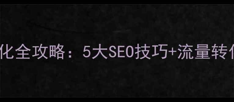 图片 🌟网站优化全攻略：5大SEO技巧+流量转化秘籍🌟1