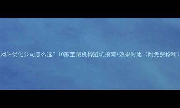 图片 🌟网站优化公司怎么选？10家宝藏机构避坑指南+效果对比（附免费诊断）2