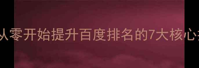 图片 🌟网站优化必看指南从零开始提升百度排名的7大核心技巧（附实操案例）2