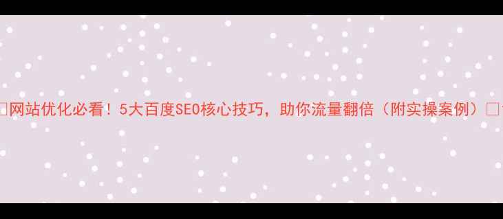 图片 🌟网站优化必看！5大百度SEO核心技巧，助你流量翻倍（附实操案例）🌟1