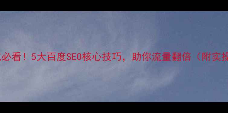 图片 🌟网站优化必看！5大百度SEO核心技巧，助你流量翻倍（附实操案例）🌟2