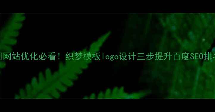 图片 🌟网站优化必看！织梦模板logo设计三步提升百度SEO排名