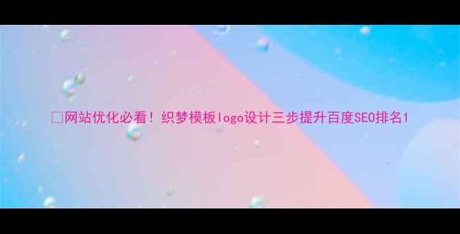 图片 🌟网站优化必看！织梦模板logo设计三步提升百度SEO排名1