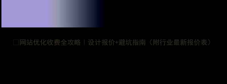 图片 🌟网站优化收费全攻略｜设计报价+避坑指南（附行业最新报价表）