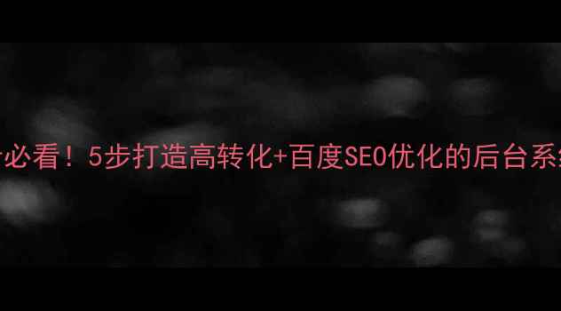 图片 🌟网站后台设计必看！5步打造高转化+百度SEO优化的后台系统（附模板）🌟