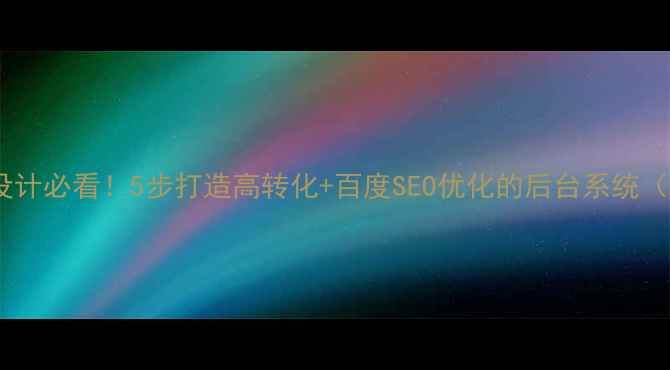 图片 🌟网站后台设计必看！5步打造高转化+百度SEO优化的后台系统（附模板）🌟2