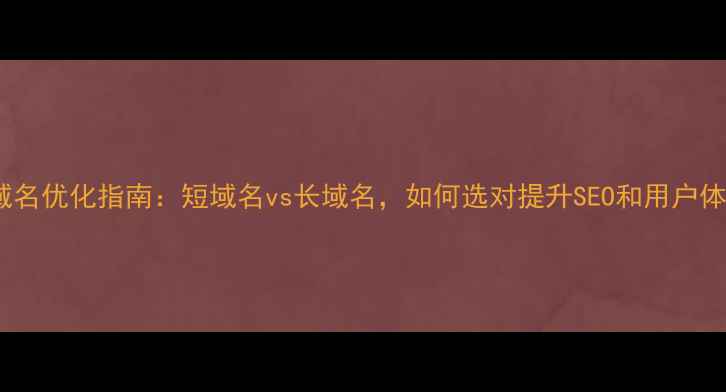 图片 🌟网站域名优化指南：短域名vs长域名，如何选对提升SEO和用户体验？🌟1