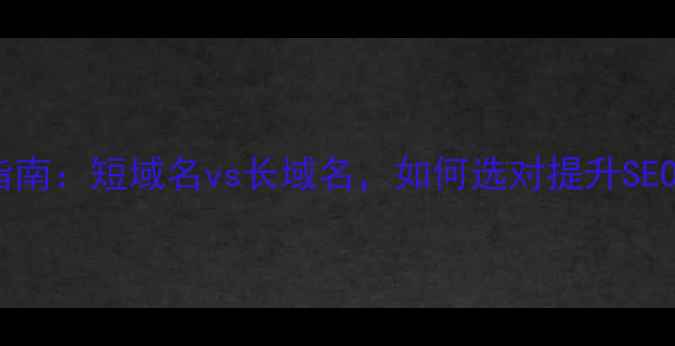图片 🌟网站域名优化指南：短域名vs长域名，如何选对提升SEO和用户体验？🌟2