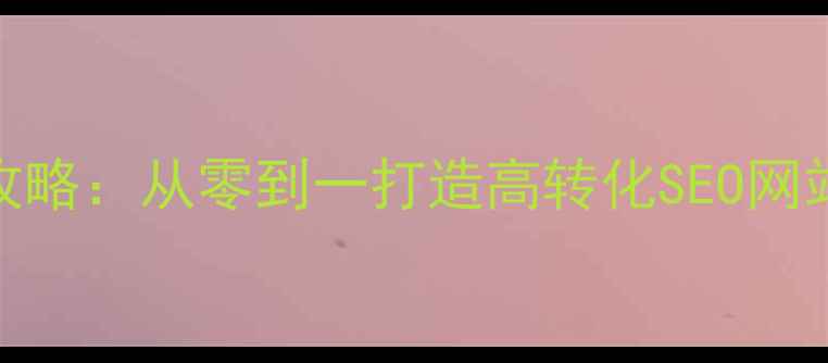 图片 🌟网站建设优化全攻略：从零到一打造高转化SEO网站（附实战案例）🌟