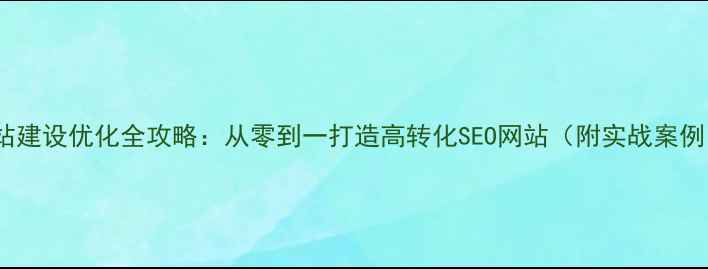 图片 🌟网站建设优化全攻略：从零到一打造高转化SEO网站（附实战案例）🌟2