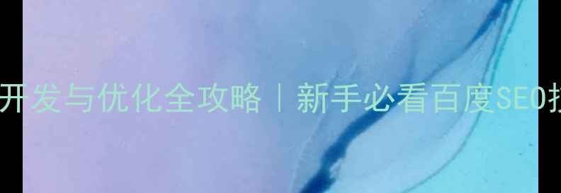 图片 🌟网站开发与优化全攻略｜新手必看百度SEO技巧🌟2