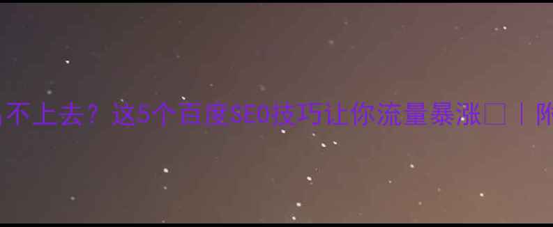 图片 🌟网站排名不上去？这5个百度SEO技巧让你流量暴涨🔥｜附实操案例1