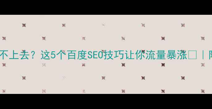图片 🌟网站排名不上去？这5个百度SEO技巧让你流量暴涨🔥｜附实操案例2