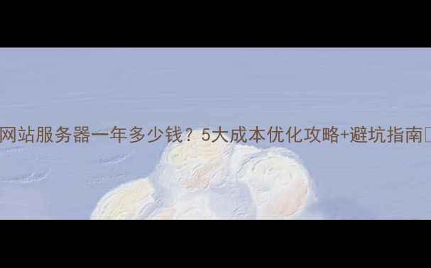 图片 🌟网站服务器一年多少钱？5大成本优化攻略+避坑指南🌟1