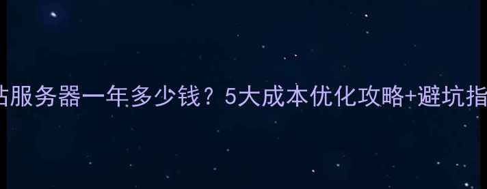 图片 🌟网站服务器一年多少钱？5大成本优化攻略+避坑指南🌟2