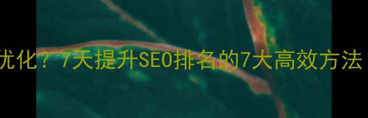 图片 🌟网站权重高怎么优化？7天提升SEO排名的7大高效方法（附实操案例）🌟1