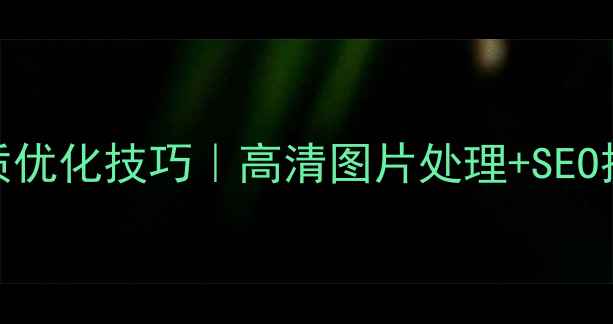 图片 🌟网站画质优化技巧｜高清图片处理+SEO提升指南🌟
