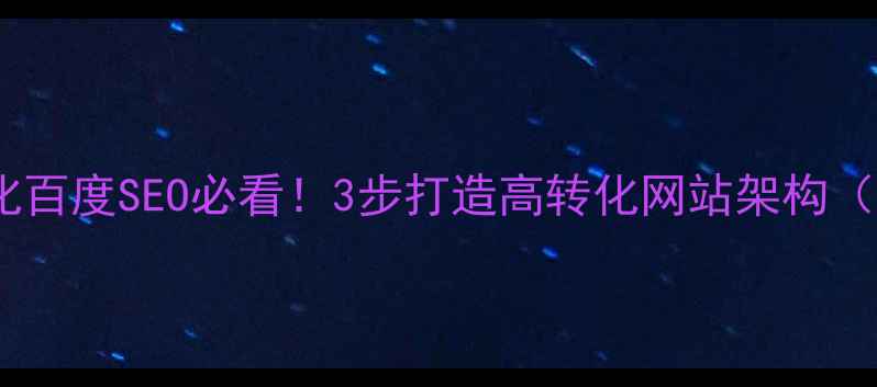 图片 🌟网站结构优化百度SEO必看！3步打造高转化网站架构（附实操案例）1
