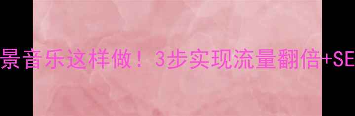 图片 🌟网站背景音乐这样做！3步实现流量翻倍+SEO优化🌟1