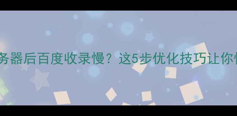 图片 🌟网站部署到服务器后百度收录慢？这5步优化技巧让你快速提升排名✨1