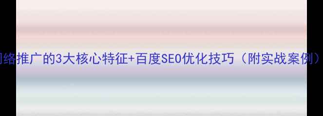 图片 🌟网络推广的3大核心特征+百度SEO优化技巧（附实战案例）🌟1