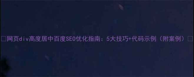 图片 🌟网页div高度居中百度SEO优化指南：5大技巧+代码示例（附案例）🌟