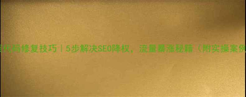 图片 🌟网页代码修复技巧｜5步解决SEO降权，流量暴涨秘籍（附实操案例）🌟2