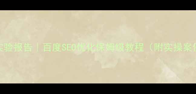 图片 🌟网页内容美化实验报告｜百度SEO优化保姆级教程（附实操案例+数据对比）🌟1