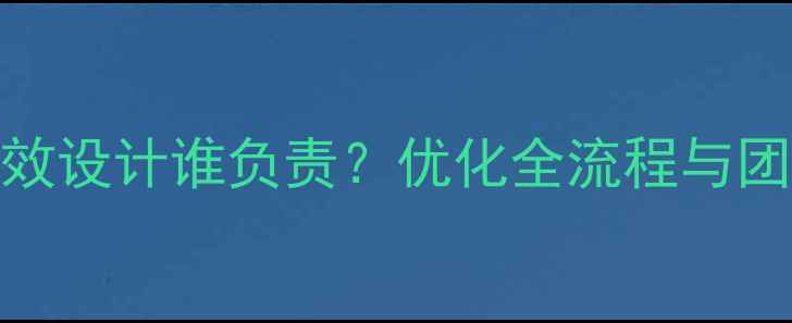 图片 🌟网页动效设计谁负责？优化全流程与团队分工🌟