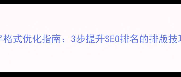 图片 🌟网页新闻文字格式优化指南：3步提升SEO排名的排版技巧（附案例）🌟