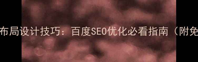 图片 🌟网页界面布局设计技巧：百度SEO优化必看指南（附免费模板）🌟