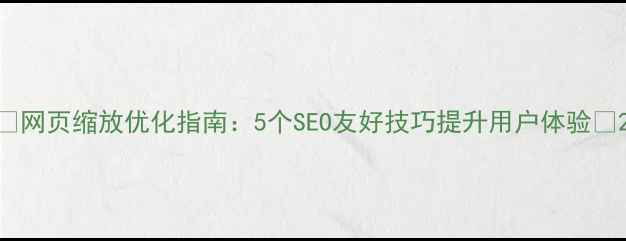 图片 🌟网页缩放优化指南：5个SEO友好技巧提升用户体验🌟2