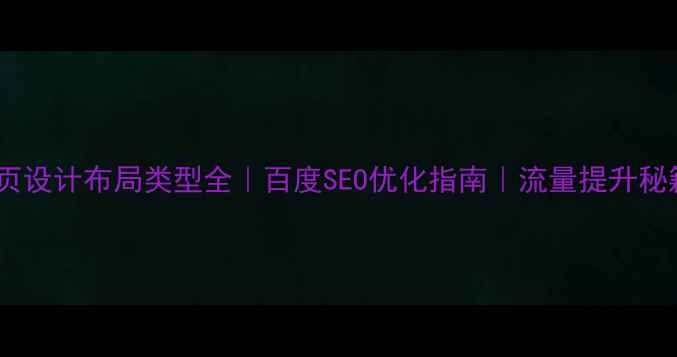 图片 🌟网页设计布局类型全｜百度SEO优化指南｜流量提升秘籍🌟1