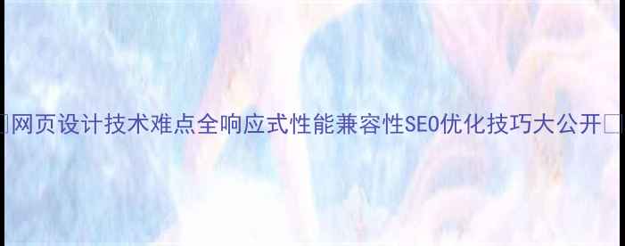 图片 🌟网页设计技术难点全响应式性能兼容性SEO优化技巧大公开🌟1