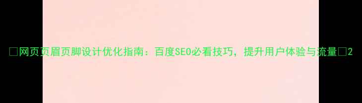 图片 🌟网页页眉页脚设计优化指南：百度SEO必看技巧，提升用户体验与流量🌟2