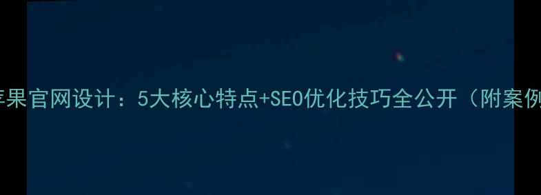 图片 🌟苹果官网设计：5大核心特点+SEO优化技巧全公开（附案例）2