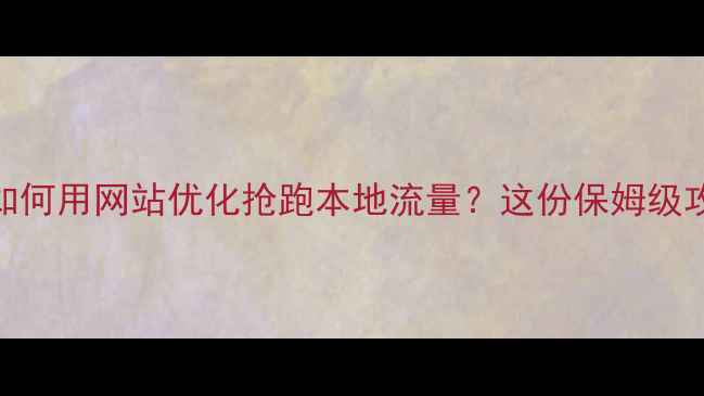 图片 🌟萝岗企业如何用网站优化抢跑本地流量？这份保姆级攻略请收好！