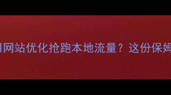 图片 🌟萝岗企业如何用网站优化抢跑本地流量？这份保姆级攻略请收好！2