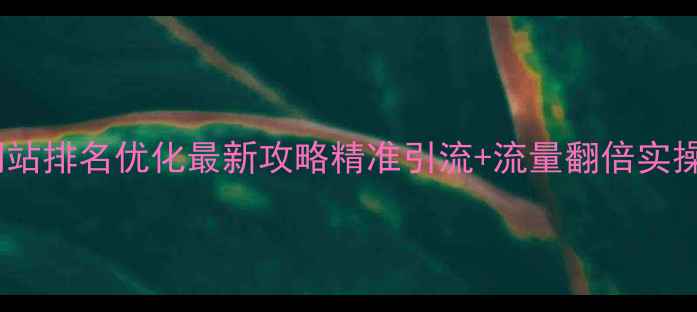 图片 🌟营口网站排名优化最新攻略精准引流+流量翻倍实操指南🌟1