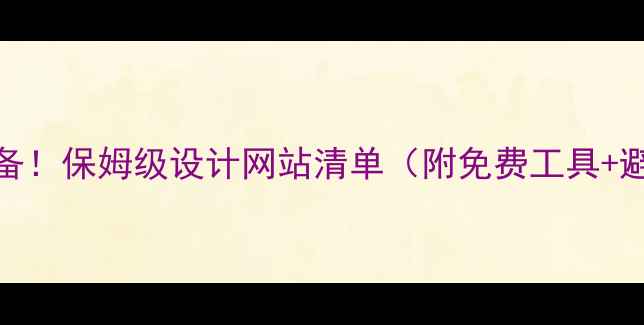 图片 🌟设计师必备！保姆级设计网站清单（附免费工具+避坑指南）✨