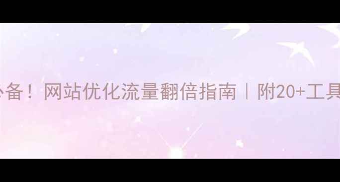 图片 🌟设计师必备！网站优化流量翻倍指南｜附20+工具+实战案例