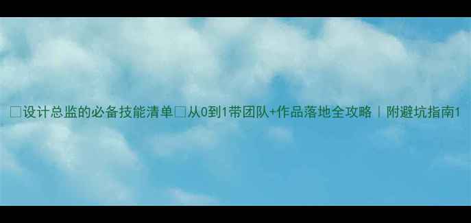 图片 🌟设计总监的必备技能清单✅从0到1带团队+作品落地全攻略｜附避坑指南1