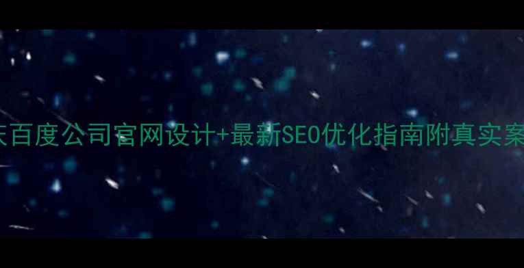 图片 🌟重庆百度公司官网设计+最新SEO优化指南附真实案例🔥1