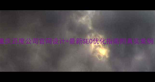 图片 🌟重庆百度公司官网设计+最新SEO优化指南附真实案例🔥2