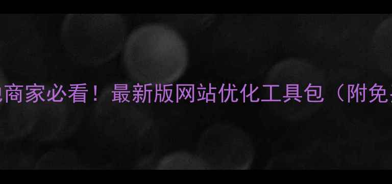 图片 🌟铜陵本地商家必看！最新版网站优化工具包（附免费下载）🌟