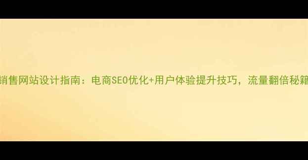 图片 🌟销售网站设计指南：电商SEO优化+用户体验提升技巧，流量翻倍秘籍！