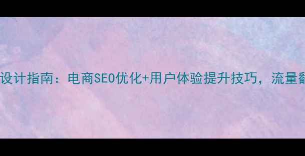 图片 🌟销售网站设计指南：电商SEO优化+用户体验提升技巧，流量翻倍秘籍！1