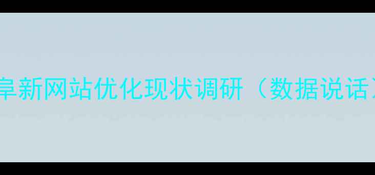 图片 🌟阜新网站优化现状调研（数据说话）2
