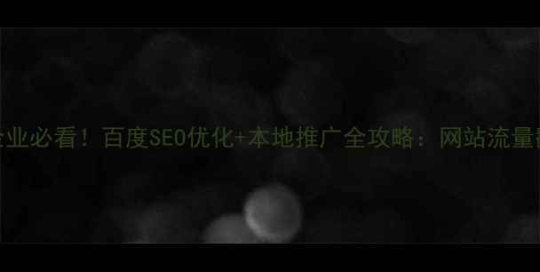 图片 🌟防城港企业必看！百度SEO优化+本地推广全攻略：网站流量翻倍秘籍🌟